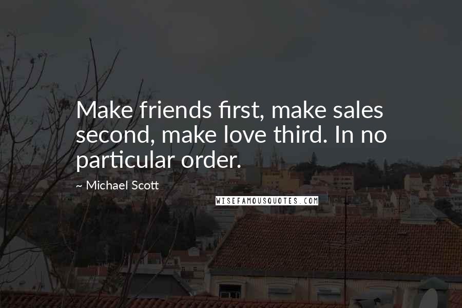 Michael Scott Quotes: Make friends first, make sales second, make love third. In no particular order.