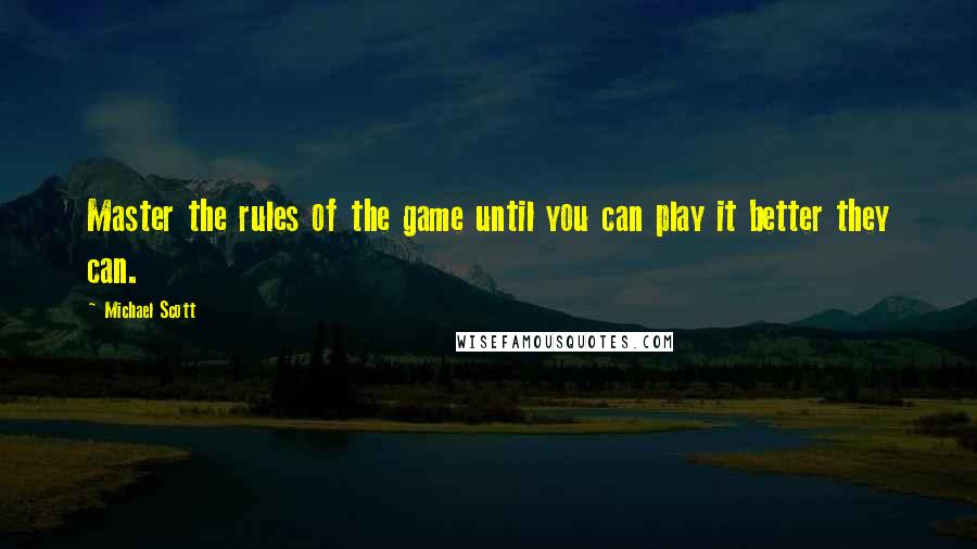 Michael Scott Quotes: Master the rules of the game until you can play it better they can.
