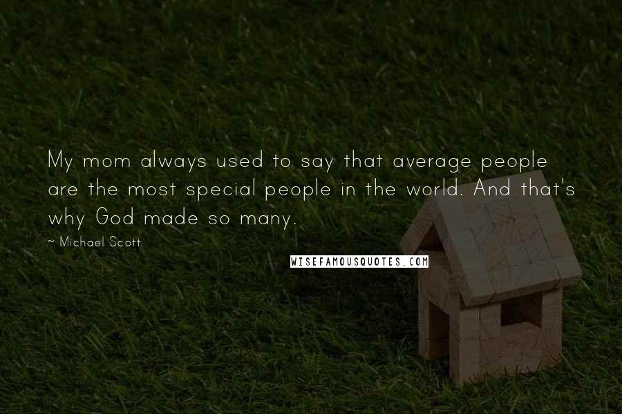 Michael Scott Quotes: My mom always used to say that average people are the most special people in the world. And that's why God made so many.