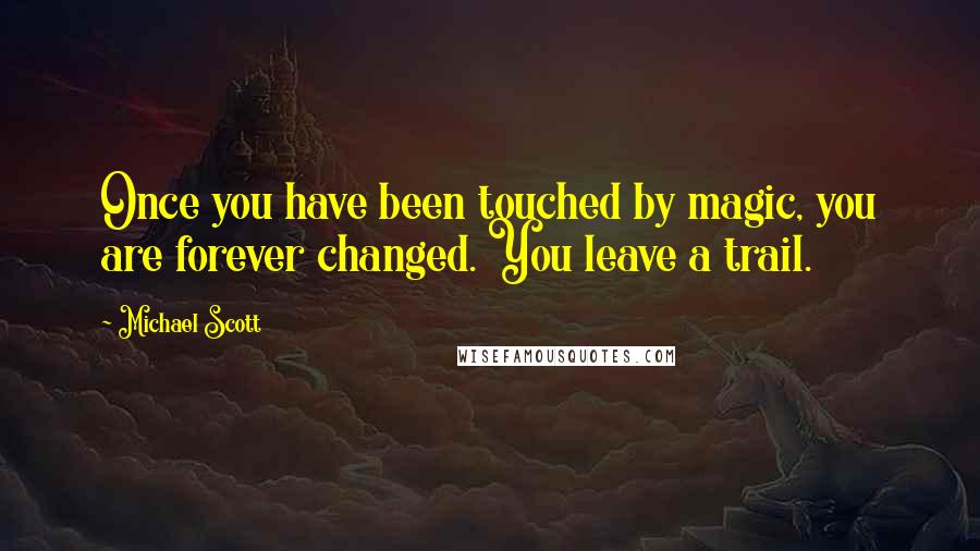 Michael Scott Quotes: Once you have been touched by magic, you are forever changed. You leave a trail.