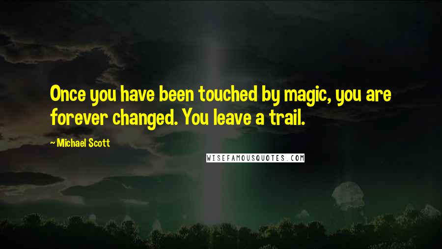 Michael Scott Quotes: Once you have been touched by magic, you are forever changed. You leave a trail.