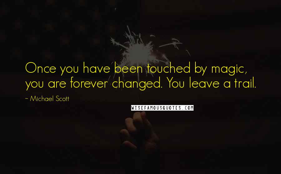 Michael Scott Quotes: Once you have been touched by magic, you are forever changed. You leave a trail.