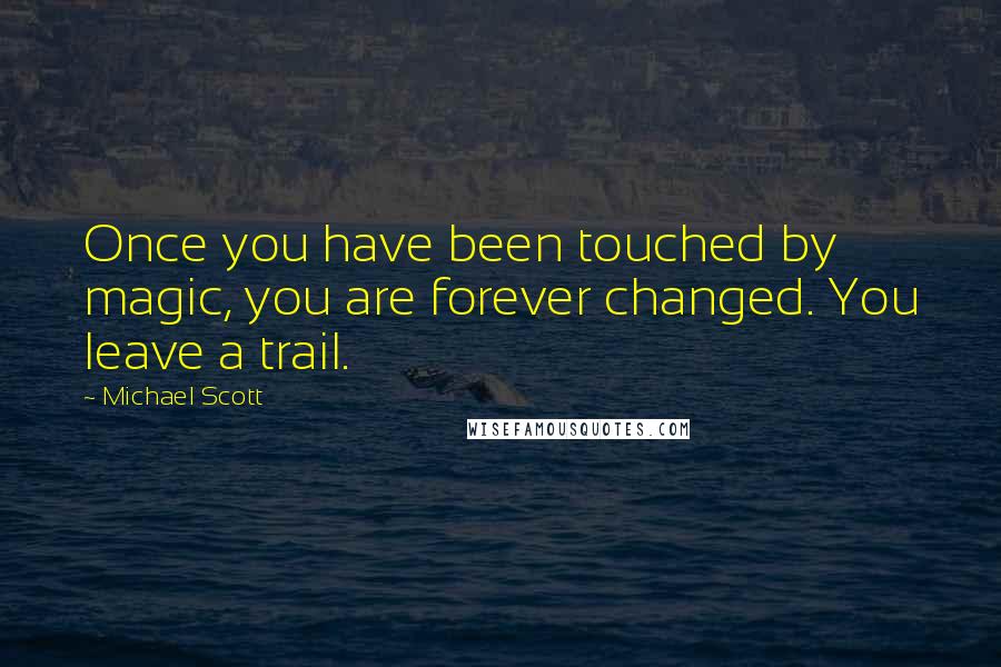 Michael Scott Quotes: Once you have been touched by magic, you are forever changed. You leave a trail.