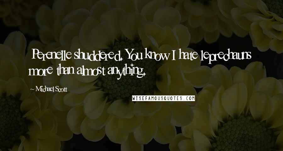 Michael Scott Quotes: Perenelle shuddered. You know I hate leprechauns more than almost anything.