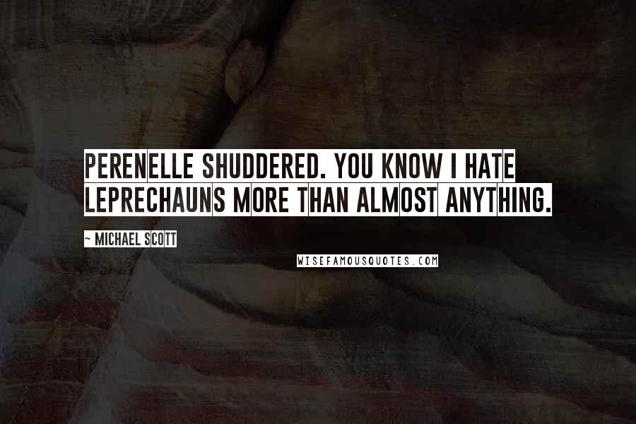 Michael Scott Quotes: Perenelle shuddered. You know I hate leprechauns more than almost anything.