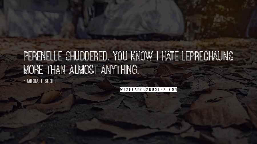 Michael Scott Quotes: Perenelle shuddered. You know I hate leprechauns more than almost anything.