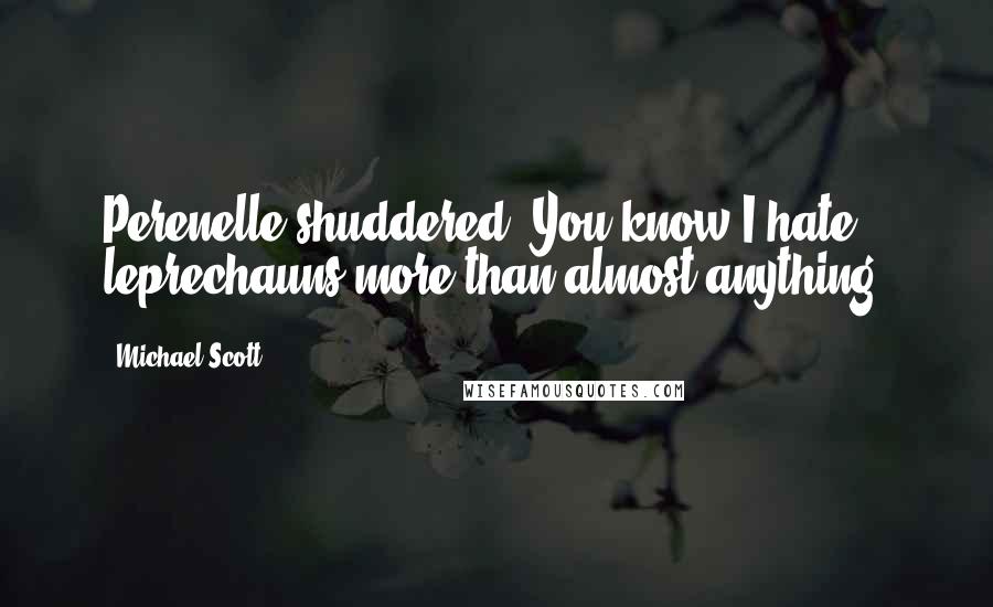 Michael Scott Quotes: Perenelle shuddered. You know I hate leprechauns more than almost anything.