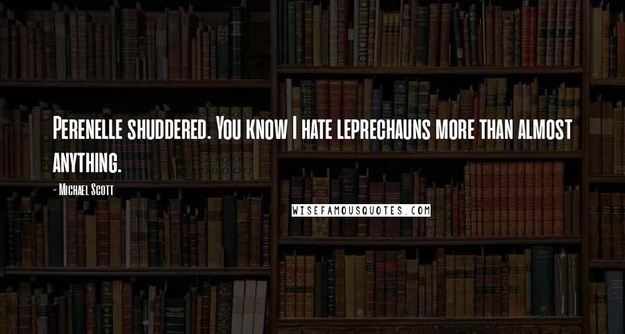 Michael Scott Quotes: Perenelle shuddered. You know I hate leprechauns more than almost anything.