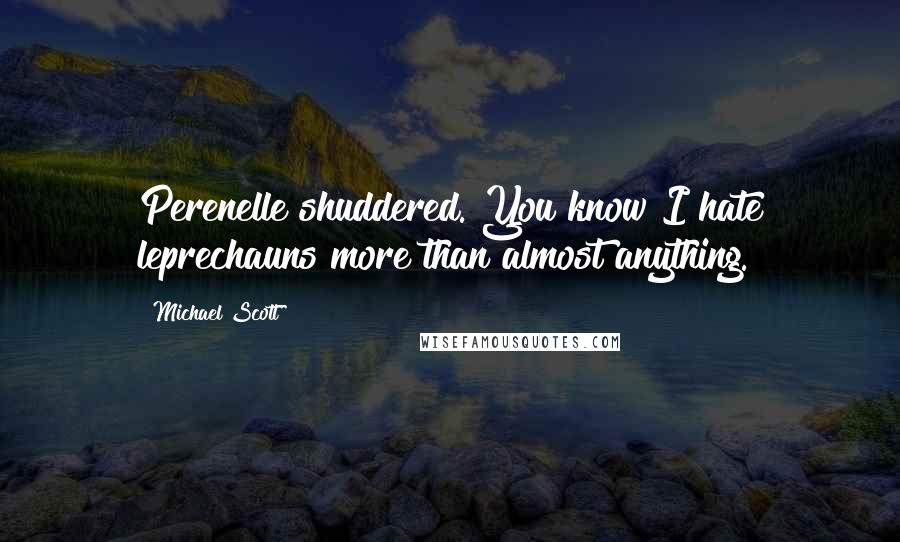 Michael Scott Quotes: Perenelle shuddered. You know I hate leprechauns more than almost anything.