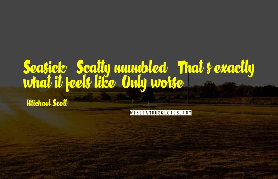 Michael Scott Quotes: Seasick," Scatty mumbled. "That's exactly what it feels like. Only worse.