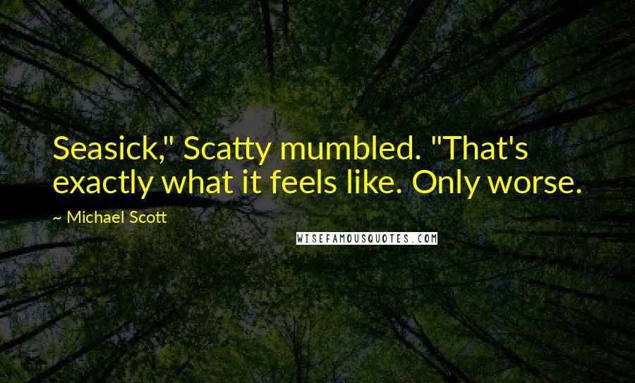 Michael Scott Quotes: Seasick," Scatty mumbled. "That's exactly what it feels like. Only worse.