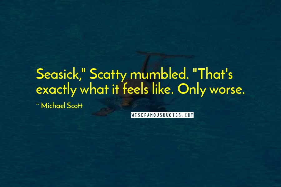 Michael Scott Quotes: Seasick," Scatty mumbled. "That's exactly what it feels like. Only worse.