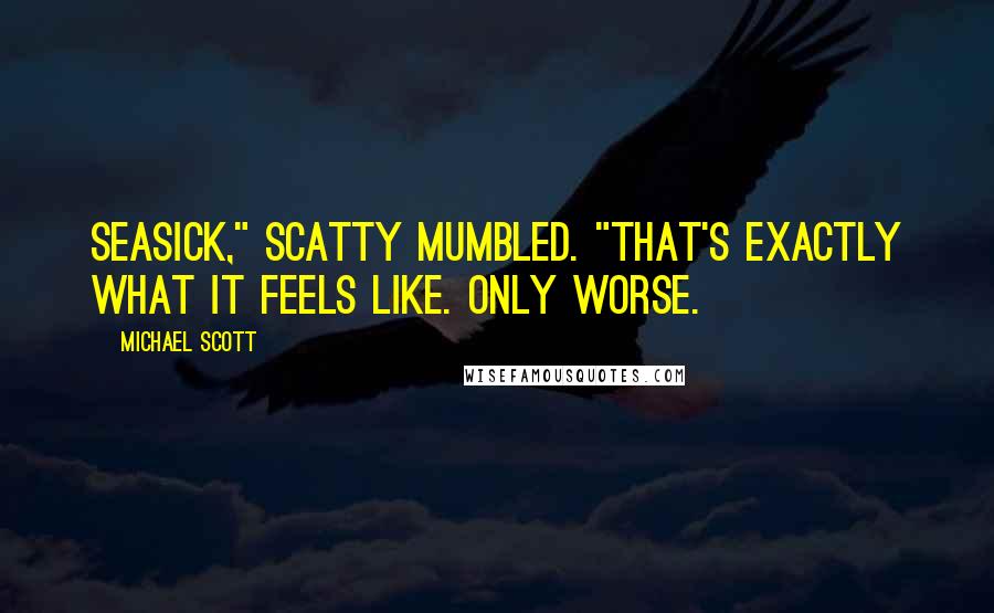Michael Scott Quotes: Seasick," Scatty mumbled. "That's exactly what it feels like. Only worse.