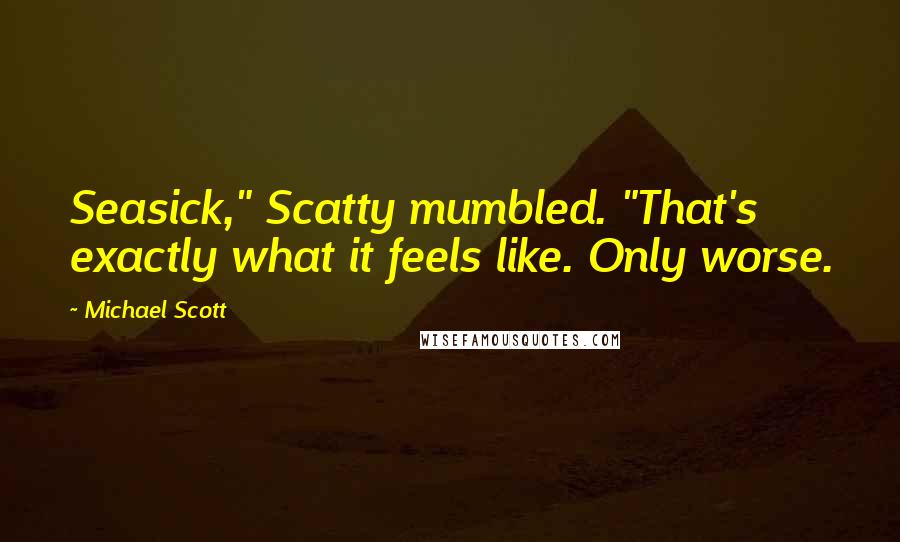 Michael Scott Quotes: Seasick," Scatty mumbled. "That's exactly what it feels like. Only worse.