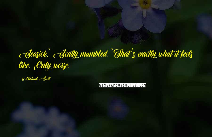 Michael Scott Quotes: Seasick," Scatty mumbled. "That's exactly what it feels like. Only worse.