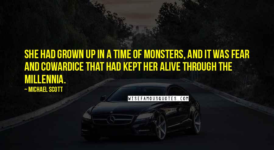 Michael Scott Quotes: She had grown up in a time of monsters, and it was fear and cowardice that had kept her alive through the millennia.