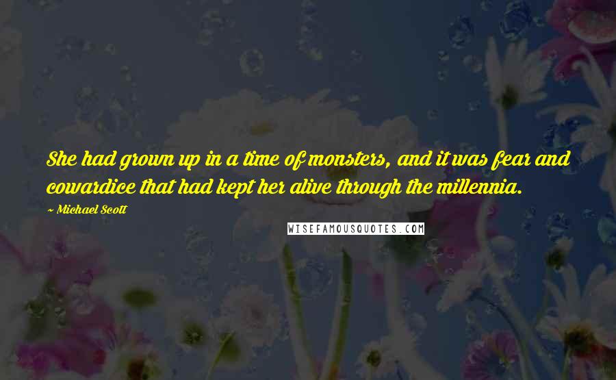 Michael Scott Quotes: She had grown up in a time of monsters, and it was fear and cowardice that had kept her alive through the millennia.