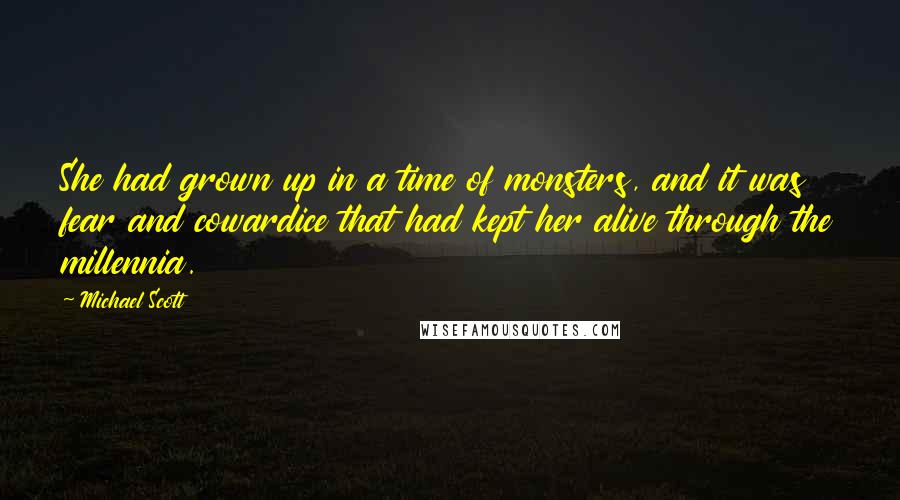 Michael Scott Quotes: She had grown up in a time of monsters, and it was fear and cowardice that had kept her alive through the millennia.