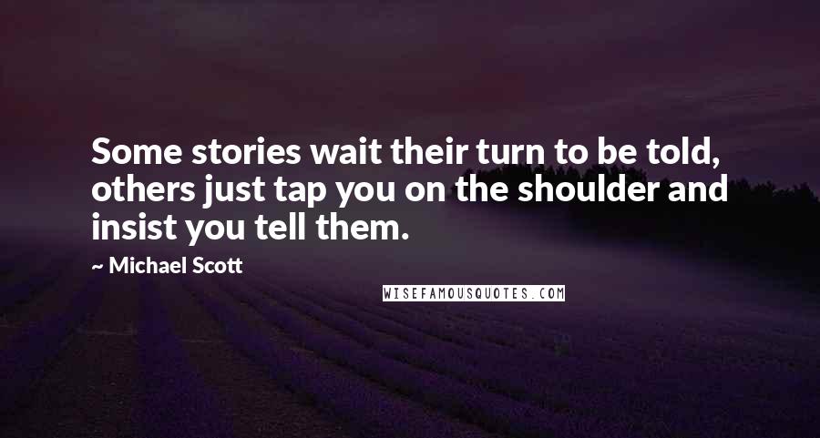 Michael Scott Quotes: Some stories wait their turn to be told, others just tap you on the shoulder and insist you tell them.