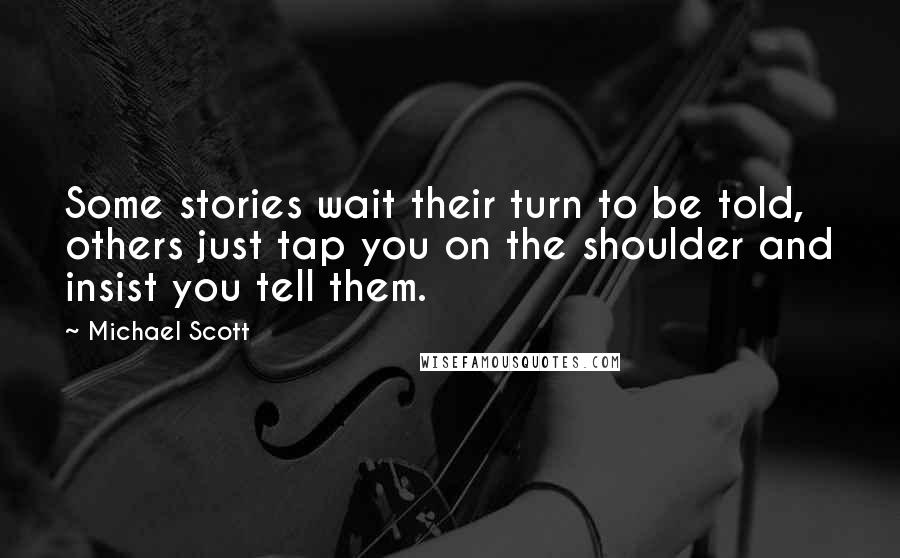 Michael Scott Quotes: Some stories wait their turn to be told, others just tap you on the shoulder and insist you tell them.