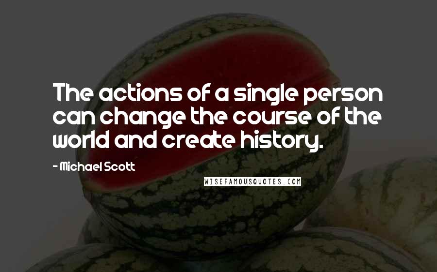 Michael Scott Quotes: The actions of a single person can change the course of the world and create history.