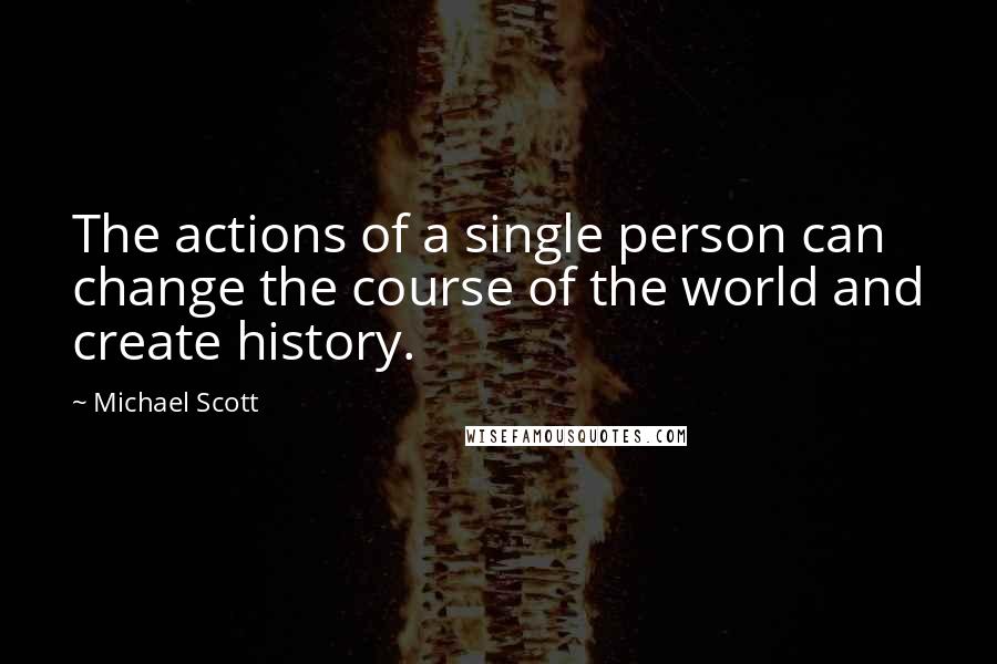 Michael Scott Quotes: The actions of a single person can change the course of the world and create history.