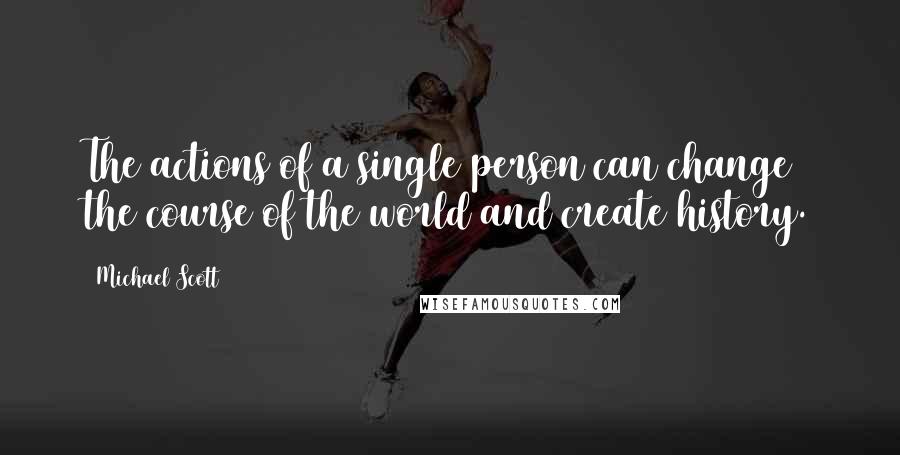 Michael Scott Quotes: The actions of a single person can change the course of the world and create history.