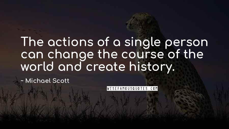 Michael Scott Quotes: The actions of a single person can change the course of the world and create history.