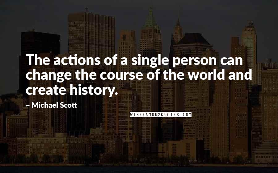 Michael Scott Quotes: The actions of a single person can change the course of the world and create history.