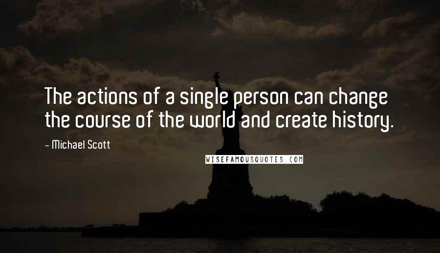 Michael Scott Quotes: The actions of a single person can change the course of the world and create history.