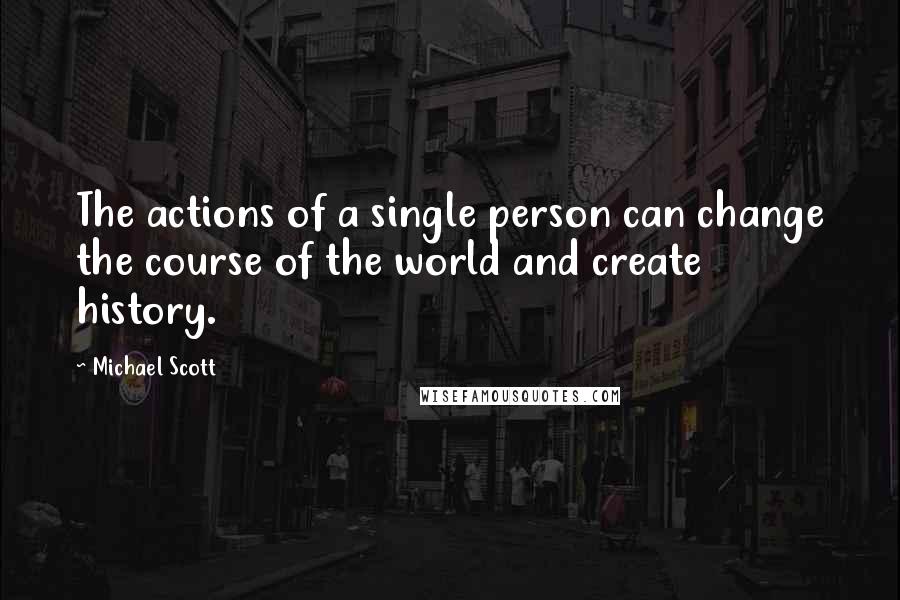 Michael Scott Quotes: The actions of a single person can change the course of the world and create history.