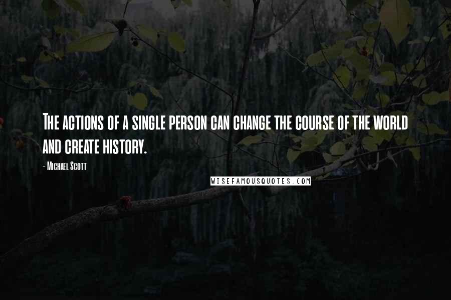 Michael Scott Quotes: The actions of a single person can change the course of the world and create history.