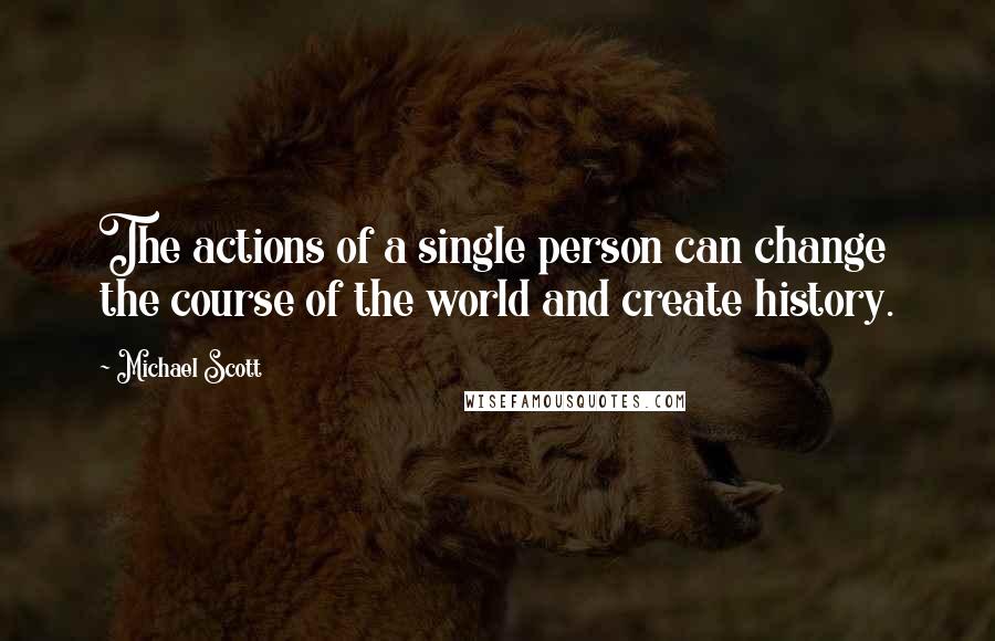 Michael Scott Quotes: The actions of a single person can change the course of the world and create history.