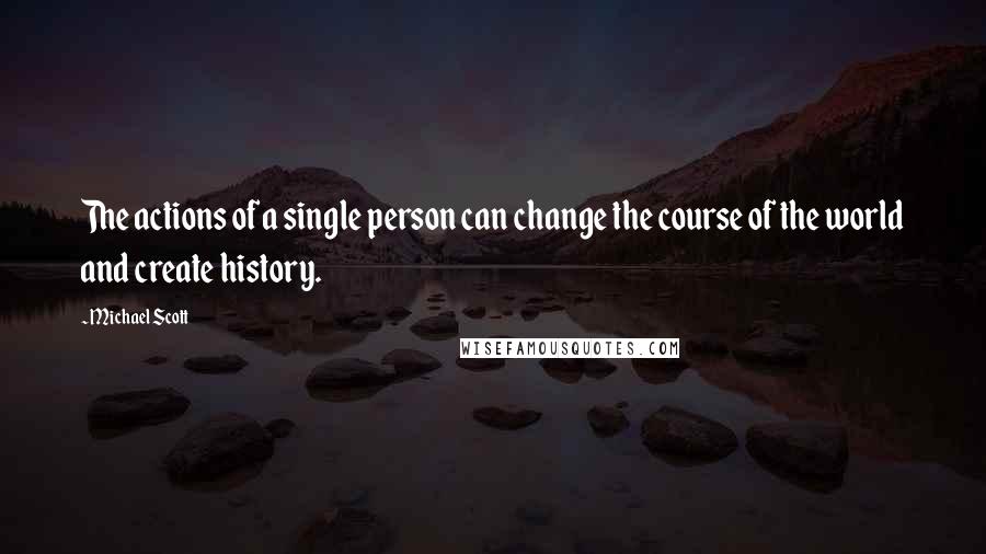 Michael Scott Quotes: The actions of a single person can change the course of the world and create history.