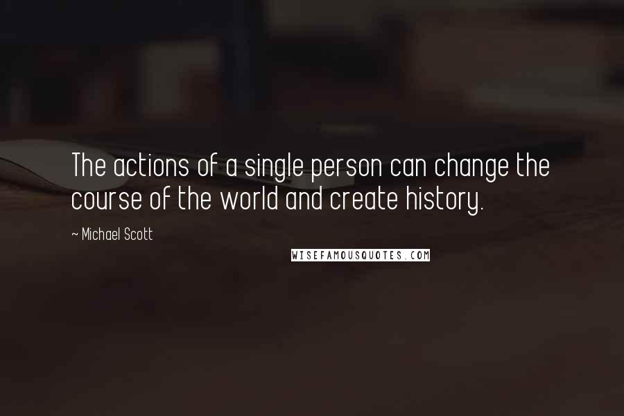 Michael Scott Quotes: The actions of a single person can change the course of the world and create history.