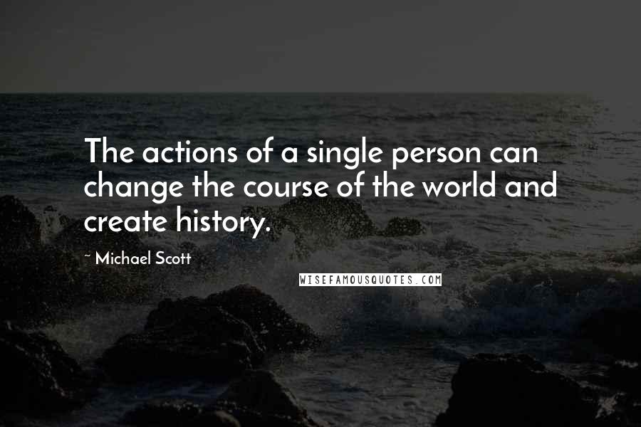 Michael Scott Quotes: The actions of a single person can change the course of the world and create history.