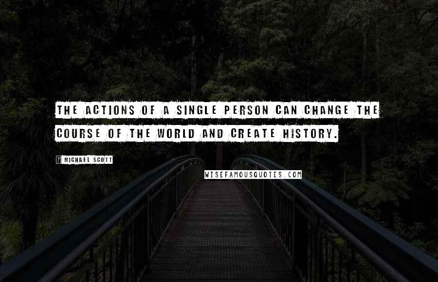 Michael Scott Quotes: The actions of a single person can change the course of the world and create history.