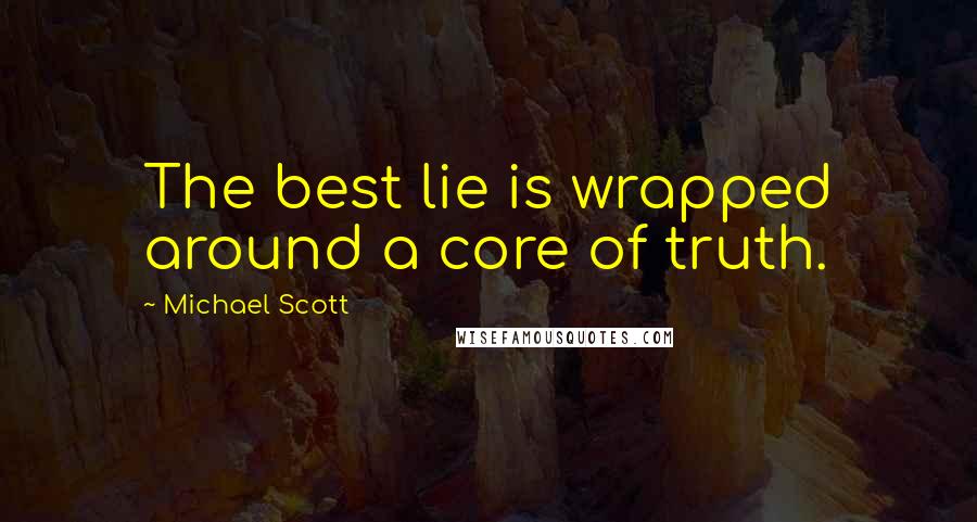 Michael Scott Quotes: The best lie is wrapped around a core of truth.