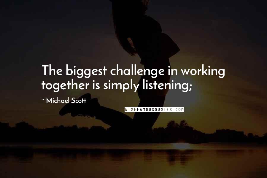 Michael Scott Quotes: The biggest challenge in working together is simply listening;