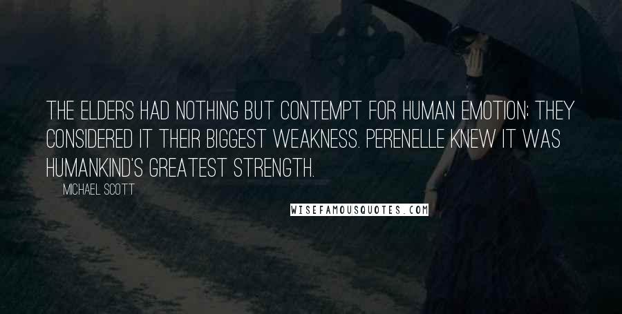 Michael Scott Quotes: The Elders had nothing but contempt for human emotion; they considered it their biggest weakness. Perenelle knew it was humankind's greatest strength.