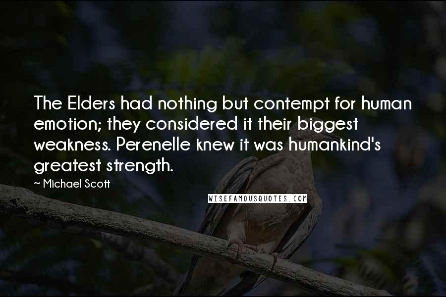 Michael Scott Quotes: The Elders had nothing but contempt for human emotion; they considered it their biggest weakness. Perenelle knew it was humankind's greatest strength.