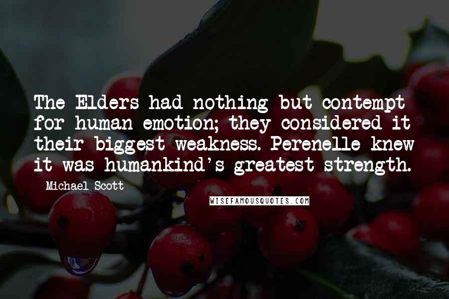 Michael Scott Quotes: The Elders had nothing but contempt for human emotion; they considered it their biggest weakness. Perenelle knew it was humankind's greatest strength.