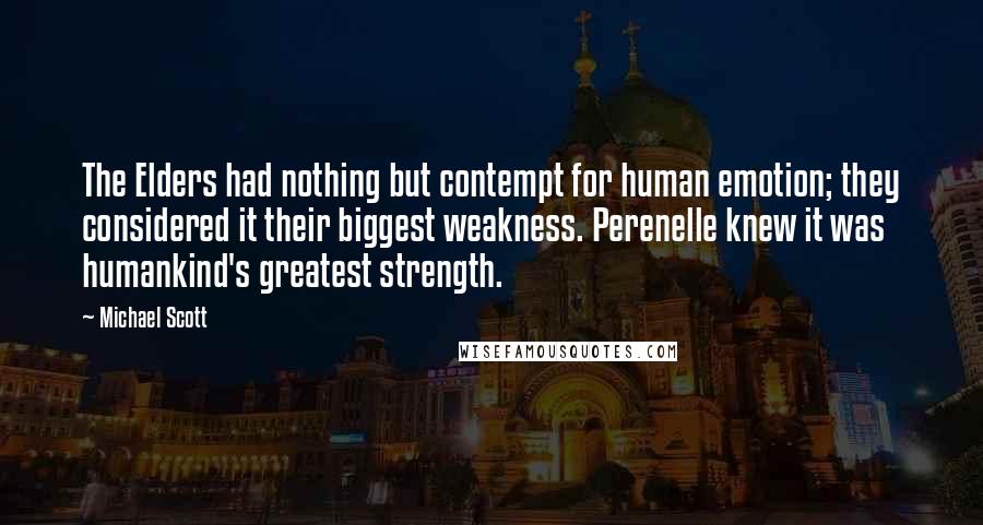 Michael Scott Quotes: The Elders had nothing but contempt for human emotion; they considered it their biggest weakness. Perenelle knew it was humankind's greatest strength.