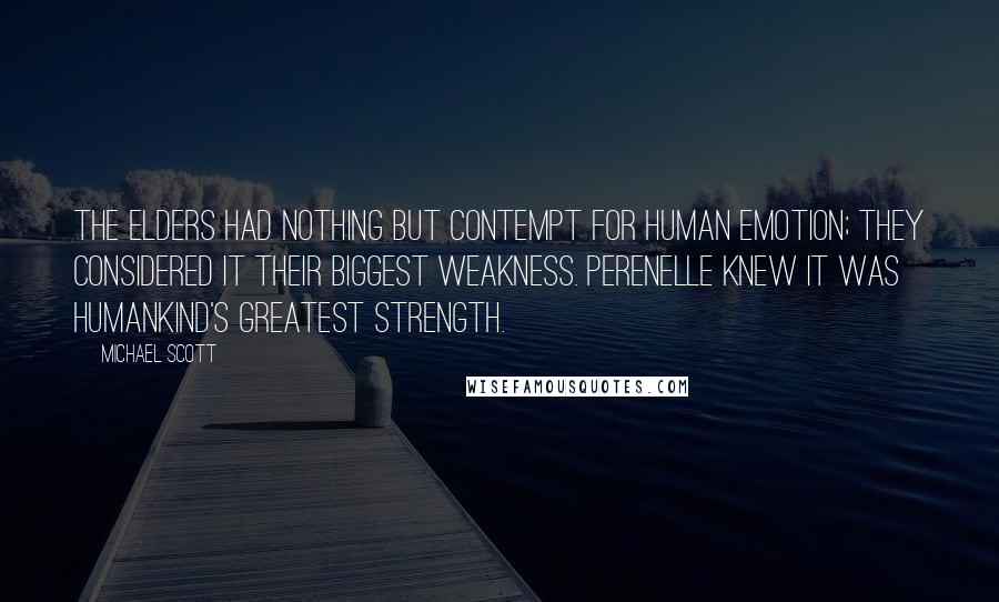 Michael Scott Quotes: The Elders had nothing but contempt for human emotion; they considered it their biggest weakness. Perenelle knew it was humankind's greatest strength.