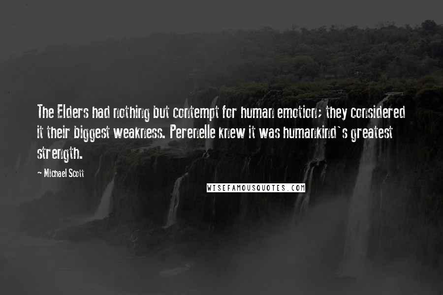 Michael Scott Quotes: The Elders had nothing but contempt for human emotion; they considered it their biggest weakness. Perenelle knew it was humankind's greatest strength.