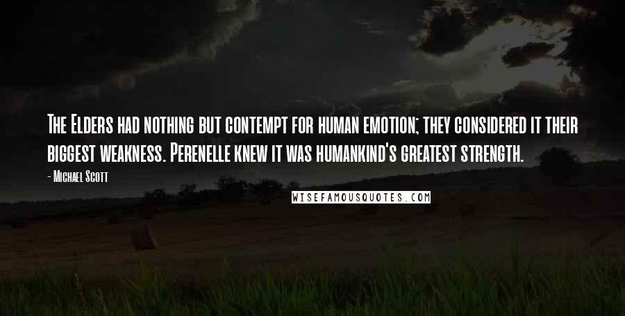 Michael Scott Quotes: The Elders had nothing but contempt for human emotion; they considered it their biggest weakness. Perenelle knew it was humankind's greatest strength.