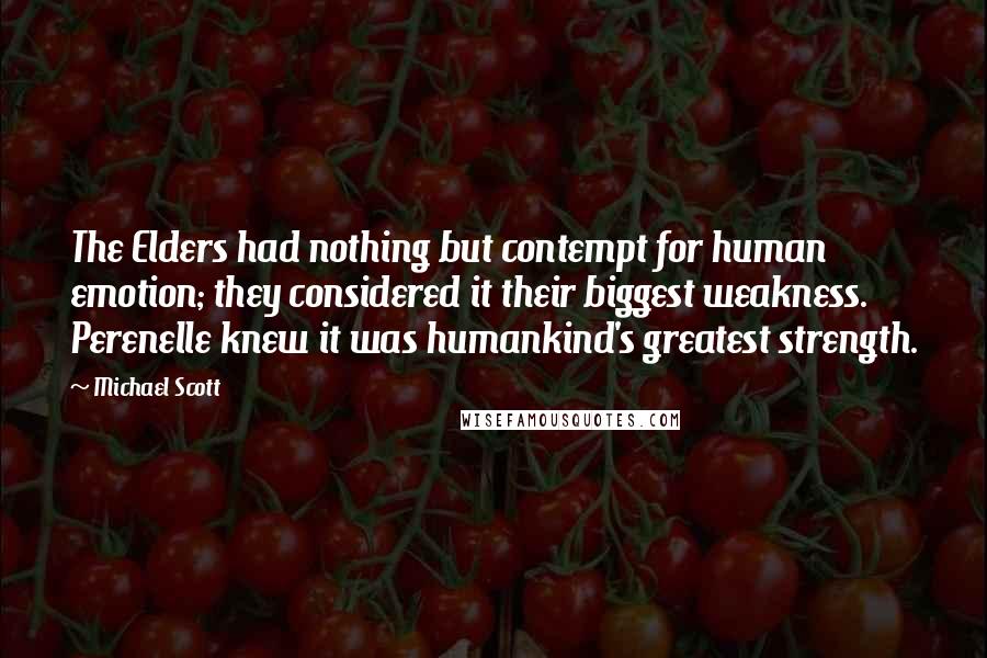 Michael Scott Quotes: The Elders had nothing but contempt for human emotion; they considered it their biggest weakness. Perenelle knew it was humankind's greatest strength.