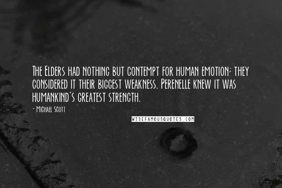 Michael Scott Quotes: The Elders had nothing but contempt for human emotion; they considered it their biggest weakness. Perenelle knew it was humankind's greatest strength.