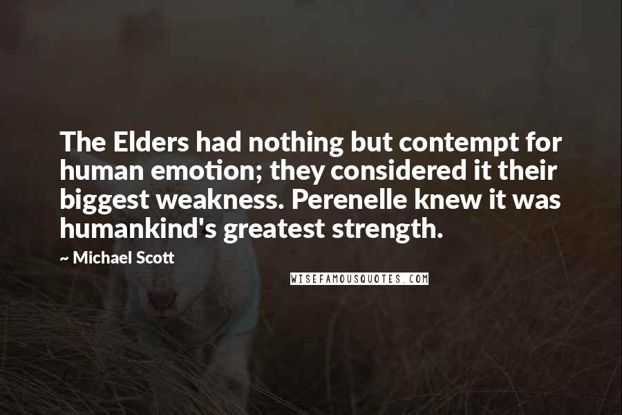 Michael Scott Quotes: The Elders had nothing but contempt for human emotion; they considered it their biggest weakness. Perenelle knew it was humankind's greatest strength.