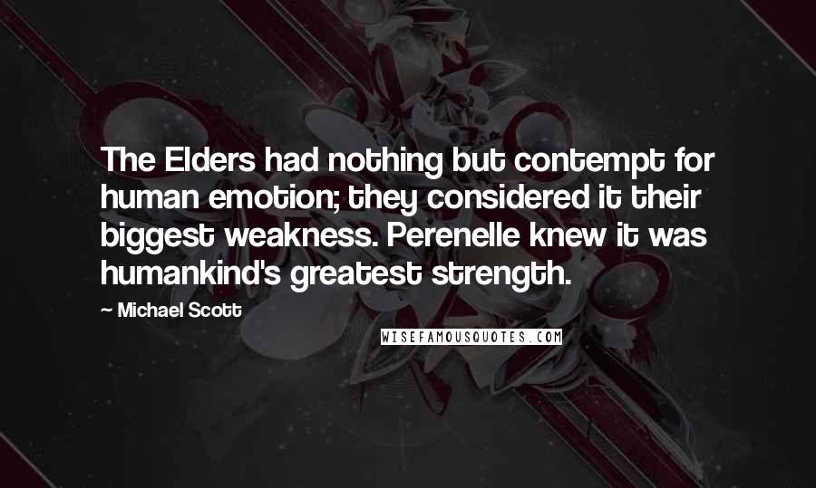 Michael Scott Quotes: The Elders had nothing but contempt for human emotion; they considered it their biggest weakness. Perenelle knew it was humankind's greatest strength.